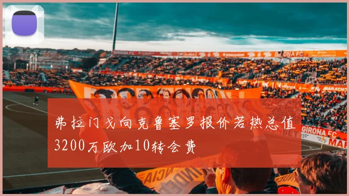 弗拉门戈向克鲁塞罗报价若热总值3200万欧加10转会费