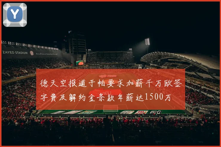 德天空报道于帕要求加薪千万欧签字费及解约金条款年薪达1500万
