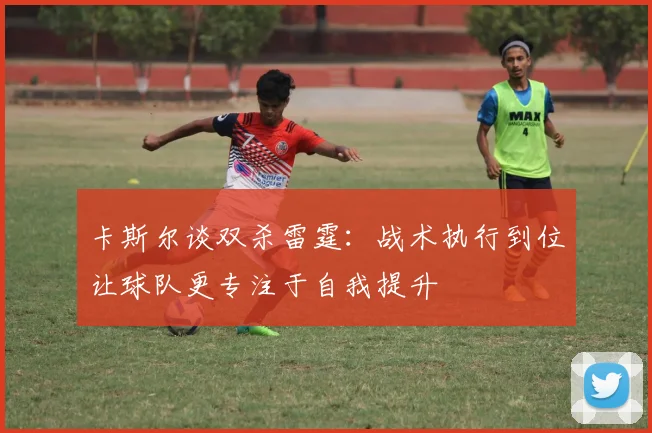 卡斯尔谈双杀雷霆：战术执行到位让球队更专注于自我提升