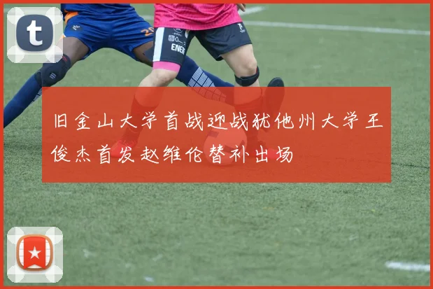 旧金山大学首战迎战犹他州大学王俊杰首发赵维伦替补出场