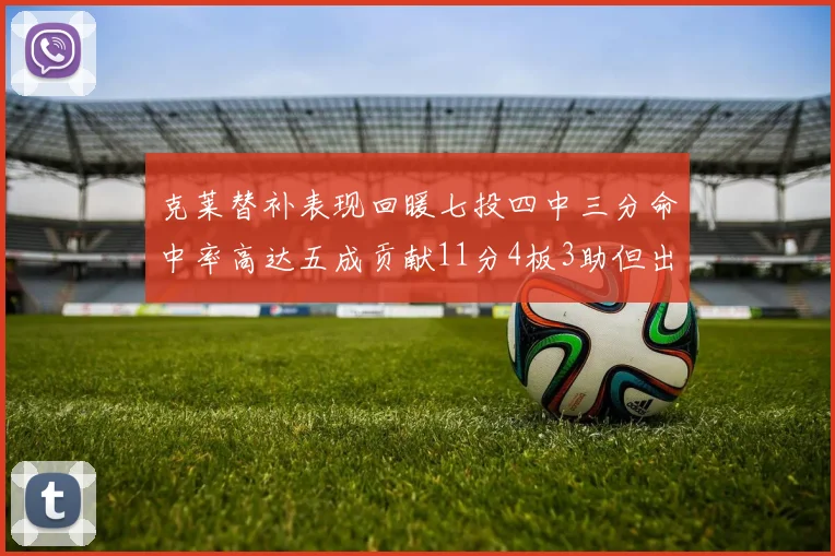 克莱替补表现回暖七投四中三分命中率高达五成贡献11分4板3助但出现关键失误