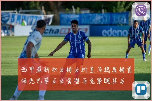 西甲最新积分榜分析皇马稳居榜首领先巴萨五分黄潜马竞紧随其后