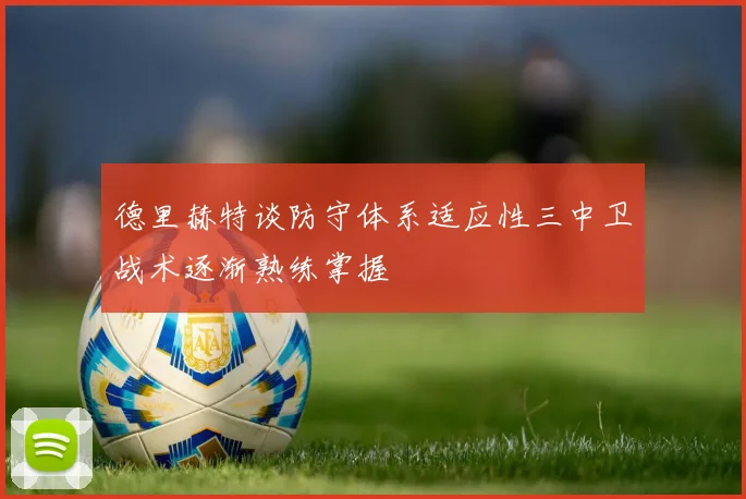 德里赫特谈防守体系适应性三中卫战术逐渐熟练掌握
