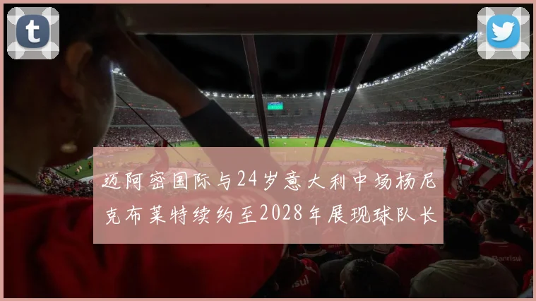 迈阿密国际与24岁意大利中场杨尼克布莱特续约至2028年展现球队长远规划