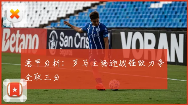 意甲分析：罗马主场迎战强敌力争全取三分