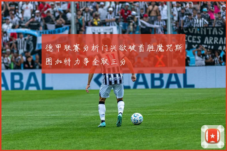 德甲联赛分析门兴欲破首胜魔咒斯图加特力争全取三分