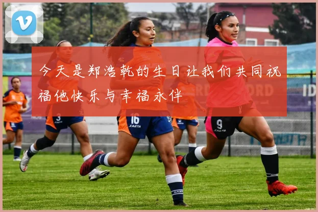 今天是郑浩乾的生日让我们共同祝福他快乐与幸福永伴