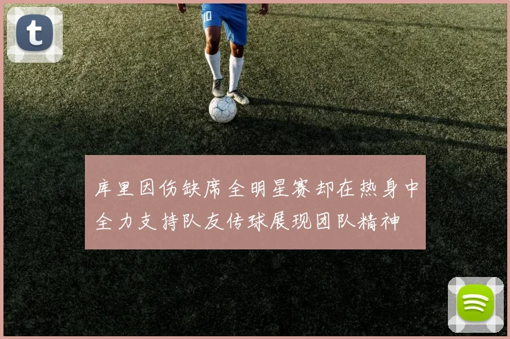 库里因伤缺席全明星赛却在热身中全力支持队友传球展现团队精神