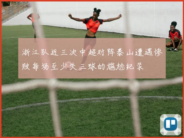 浙江队近三次中超对阵泰山遭遇惨败每场至少失三球的尴尬纪录