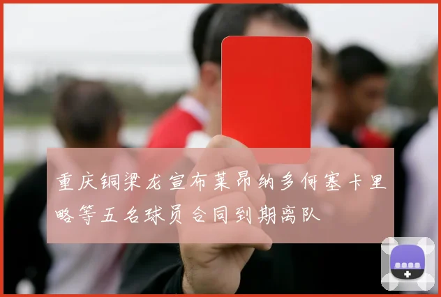 重庆铜梁龙宣布莱昂纳多何塞卡里略等五名球员合同到期离队