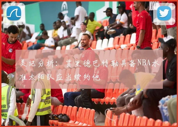 美记分析：贾里德巴特勒具备NBA水准太阳队应当续约他