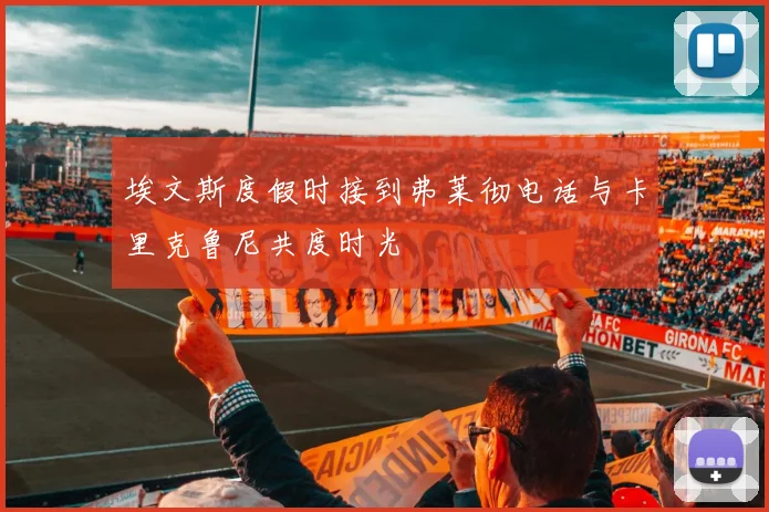 埃文斯度假时接到弗莱彻电话与卡里克鲁尼共度时光