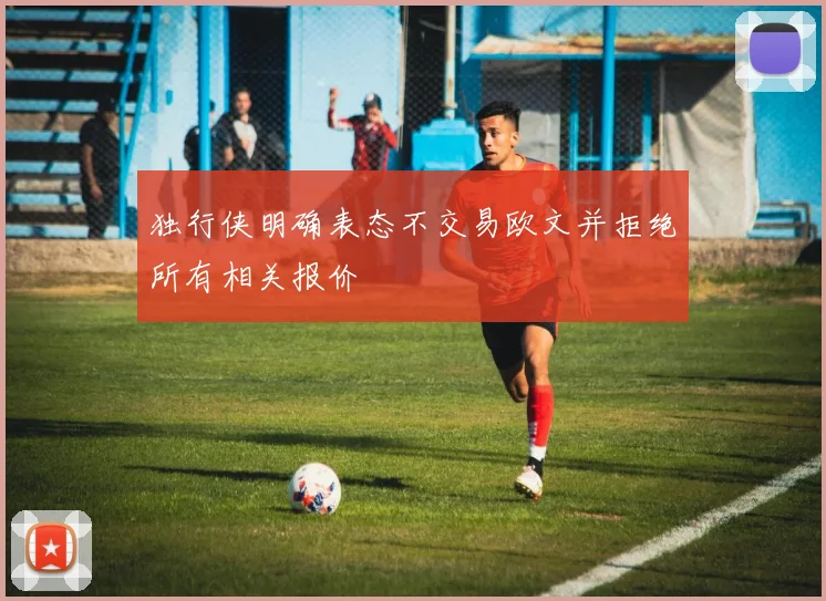 独行侠明确表态不交易欧文并拒绝所有相关报价