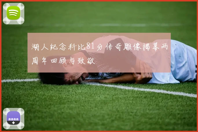 湖人纪念科比81分传奇雕像揭幕两周年回顾与致敬