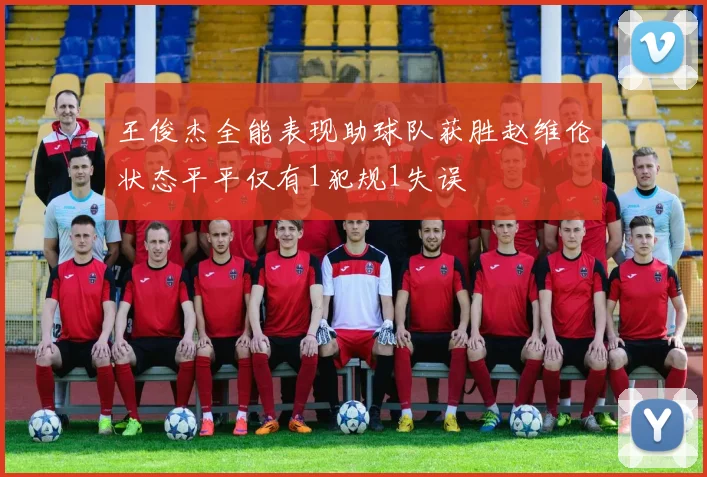 王俊杰全能表现助球队获胜赵维伦状态平平仅有1犯规1失误