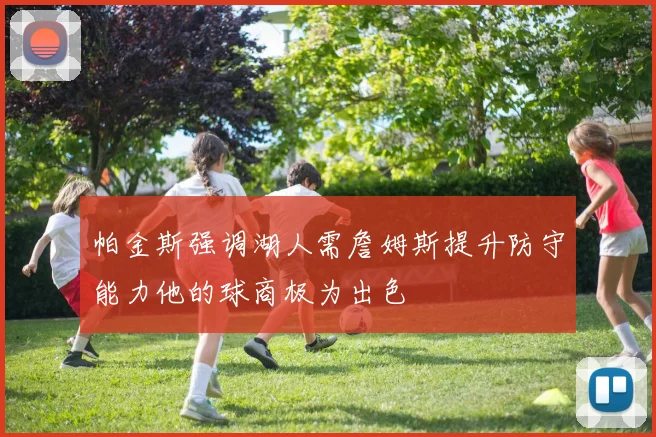 帕金斯强调湖人需詹姆斯提升防守能力他的球商极为出色