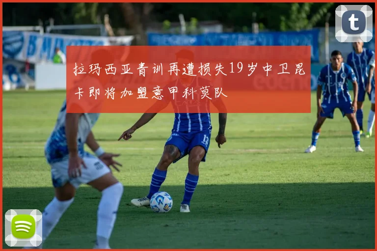 拉玛西亚青训再遭损失19岁中卫昆卡即将加盟意甲科莫队