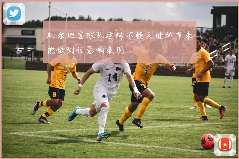 科尔坦言球队运转不畅关键环节未能做到位影响表现